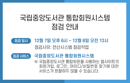 국립중앙도서관 통합회원시스템 점검안내
점검일시 : 12월7일 오후 6시 ~ 12월 8일 오전 12시