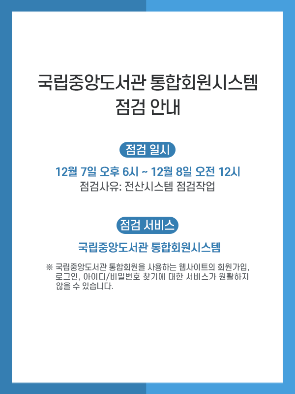 국립중앙도서관 통합회원시스템 점검안내
점검일시 : 12월7일 오후 6시 ~ 12월 8일 오전 12시